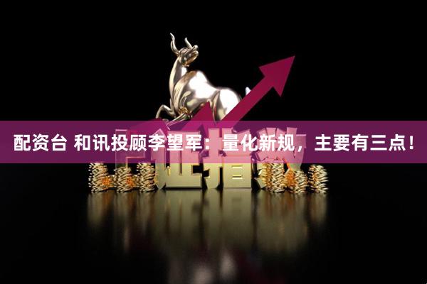配资台 和讯投顾李望军：量化新规，主要有三点！