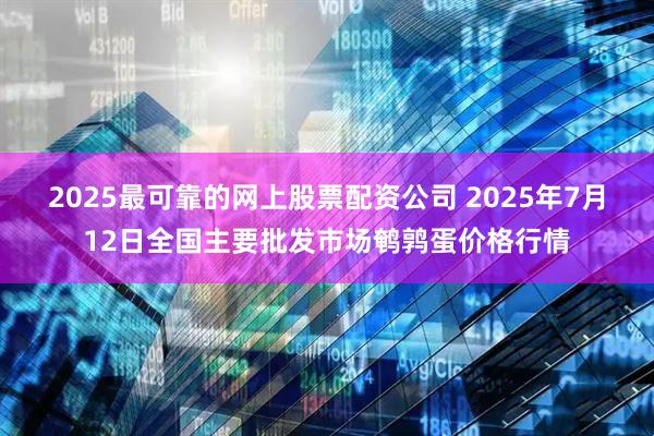 2025最可靠的网上股票配资公司 2025年7月12日全国主要批发市场鹌鹑蛋价格行情