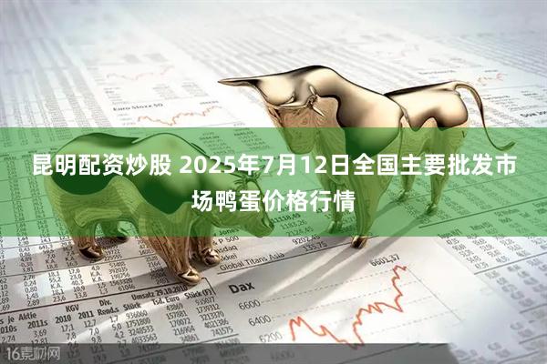 昆明配资炒股 2025年7月12日全国主要批发市场鸭蛋价格行情
