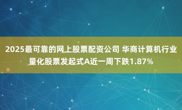 2025最可靠的网上股票配资公司 华商计算机行业量化股票发起式A近一周下跌1.87%
