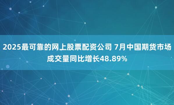 2025最可靠的网上股票配资公司 7月中国期货市场成交量同比增长48.89%