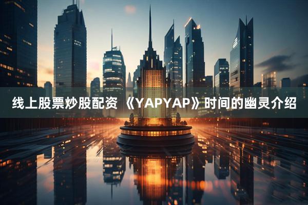 线上股票炒股配资 《YAPYAP》时间的幽灵介绍