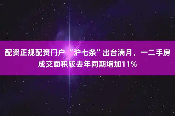 配资正规配资门户 “沪七条”出台满月，一二手房成交面积较去年同期增加11%